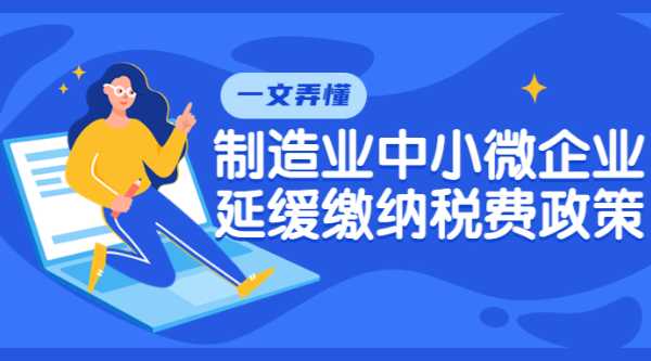 一文弄懂製造業中小微企業延緩繳納稅費政策